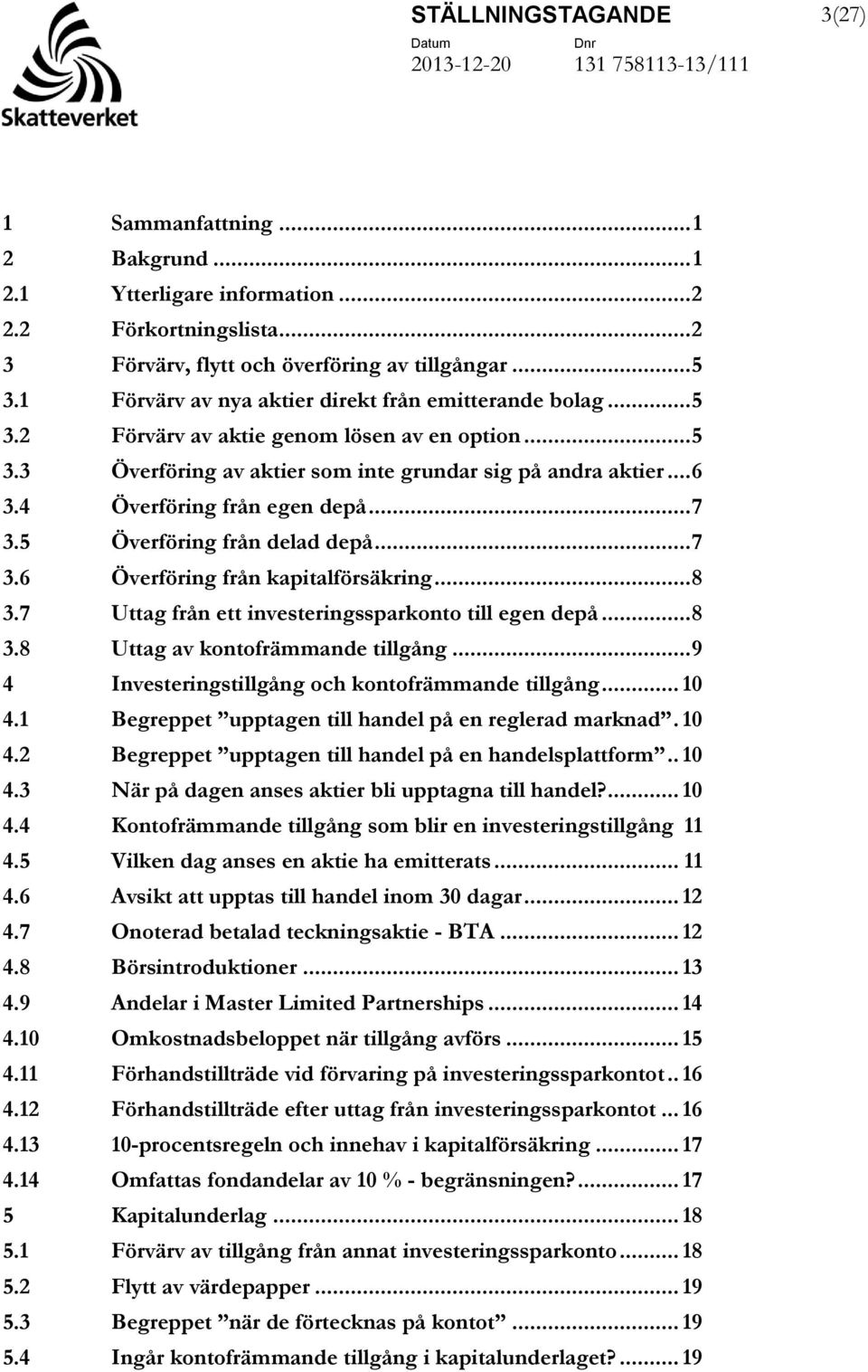 4 Överföring från egen depå... 7 3.5 Överföring från delad depå... 7 3.6 Överföring från kapitalförsäkring... 8 3.7 Uttag från ett investeringssparkonto till egen depå... 8 3.8 Uttag av kontofrämmande tillgång.