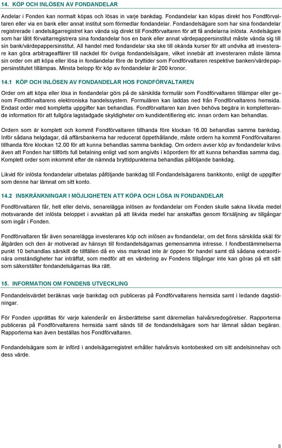 Fondandelsägare som har sina fondandelar registrerade i andelsägarregistret kan vända sig direkt till Fondförvaltaren för att få andelarna inlösta.