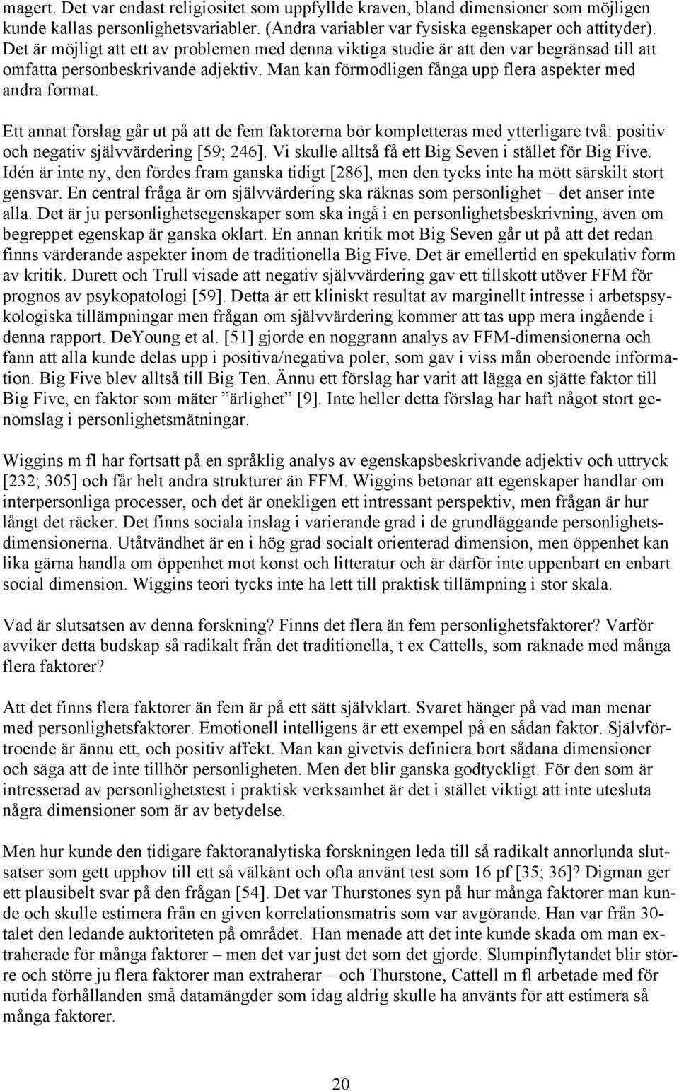 Ett annat förslag går ut på att de fem faktorerna bör kompletteras med ytterligare två: positiv och negativ självvärdering [59; 246]. Vi skulle alltså få ett Big Seven i stället för Big Five.