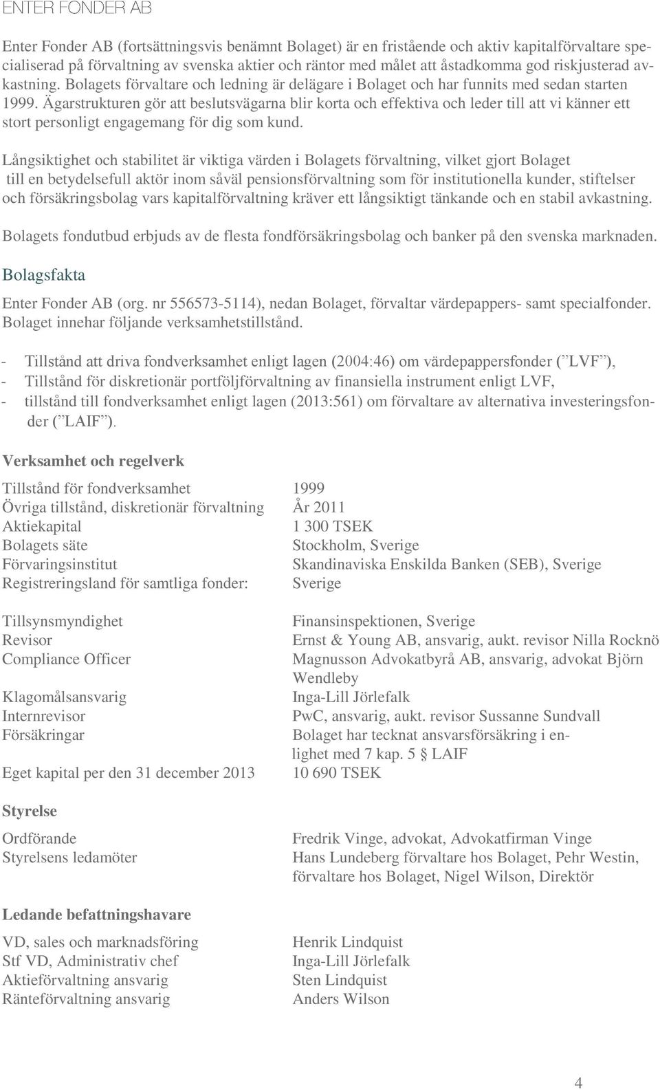 Ägarstrukturen gör att beslutsvägarna blir korta och effektiva och leder till att vi känner ett stort personligt engagemang för dig som kund.