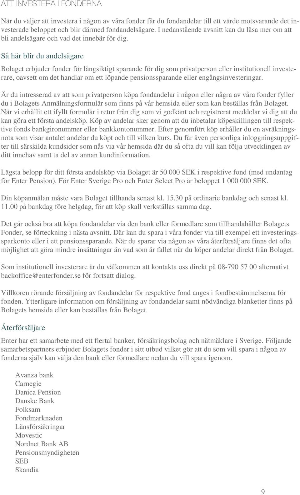 Så här blir du andelsägare Bolaget erbjuder fonder för långsiktigt sparande för dig som privatperson eller institutionell investerare, oavsett om det handlar om ett löpande pensionssparande eller