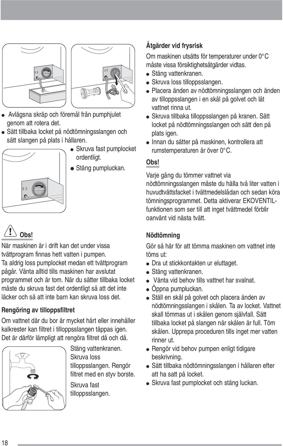 Vänta alltid tills maskinen har avslutat programmet och är tom. När du sätter tillbaka locket måste du skruva fast det ordentligt så att det inte läcker och så att inte barn kan skruva loss det.