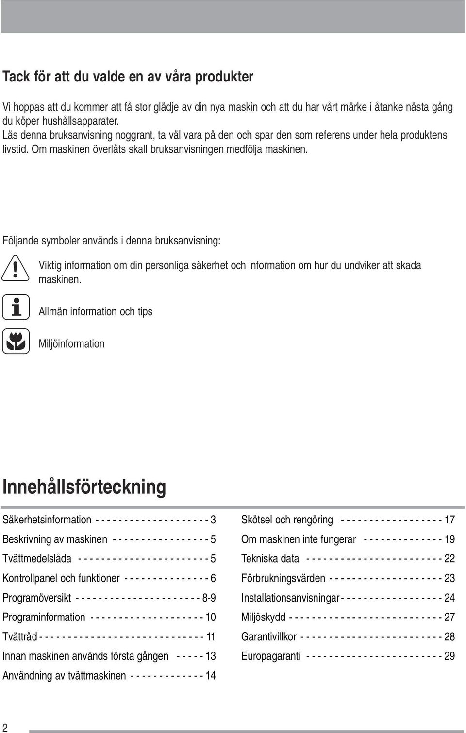 Följande symboler används i denna bruksanvisning: Viktig information om din personliga säkerhet och information om hur du undviker att skada maskinen.