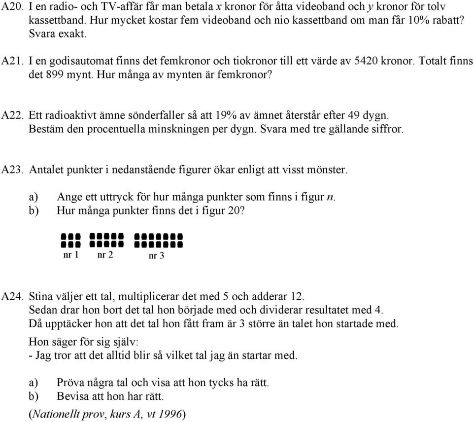 Ett radioaktivt ämne sönderfaller så att 19% av ämnet återstår efter 49 dygn. Bestäm den procentuella minskningen per dygn. Svara med tre gällande siffror. A23.