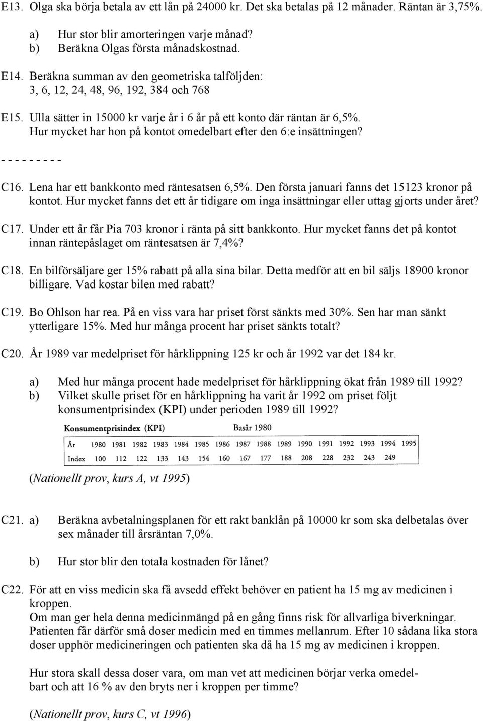 Hur mycket har hon på kontot omedelbart efter den 6:e insättningen? - - - - - - - - - C16. Lena har ett bankkonto med räntesatsen 6,5%. Den första januari fanns det 15123 kronor på kontot.