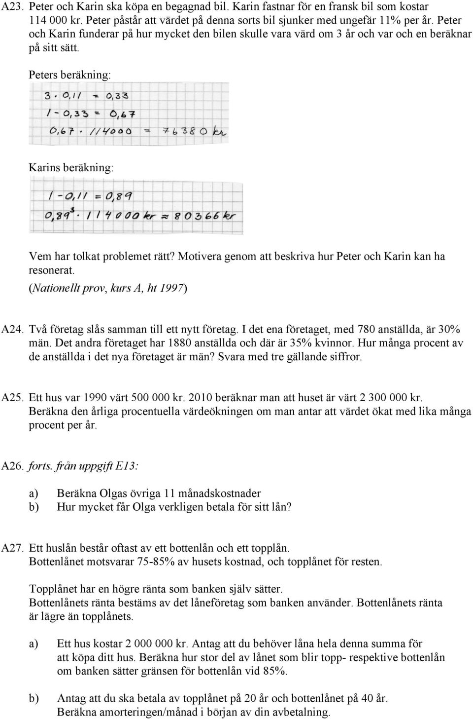 Motivera genom att beskriva hur Peter och Karin kan ha resonerat. (Nationellt prov, kurs A, ht 1997) A24. Två företag slås samman till ett nytt företag.