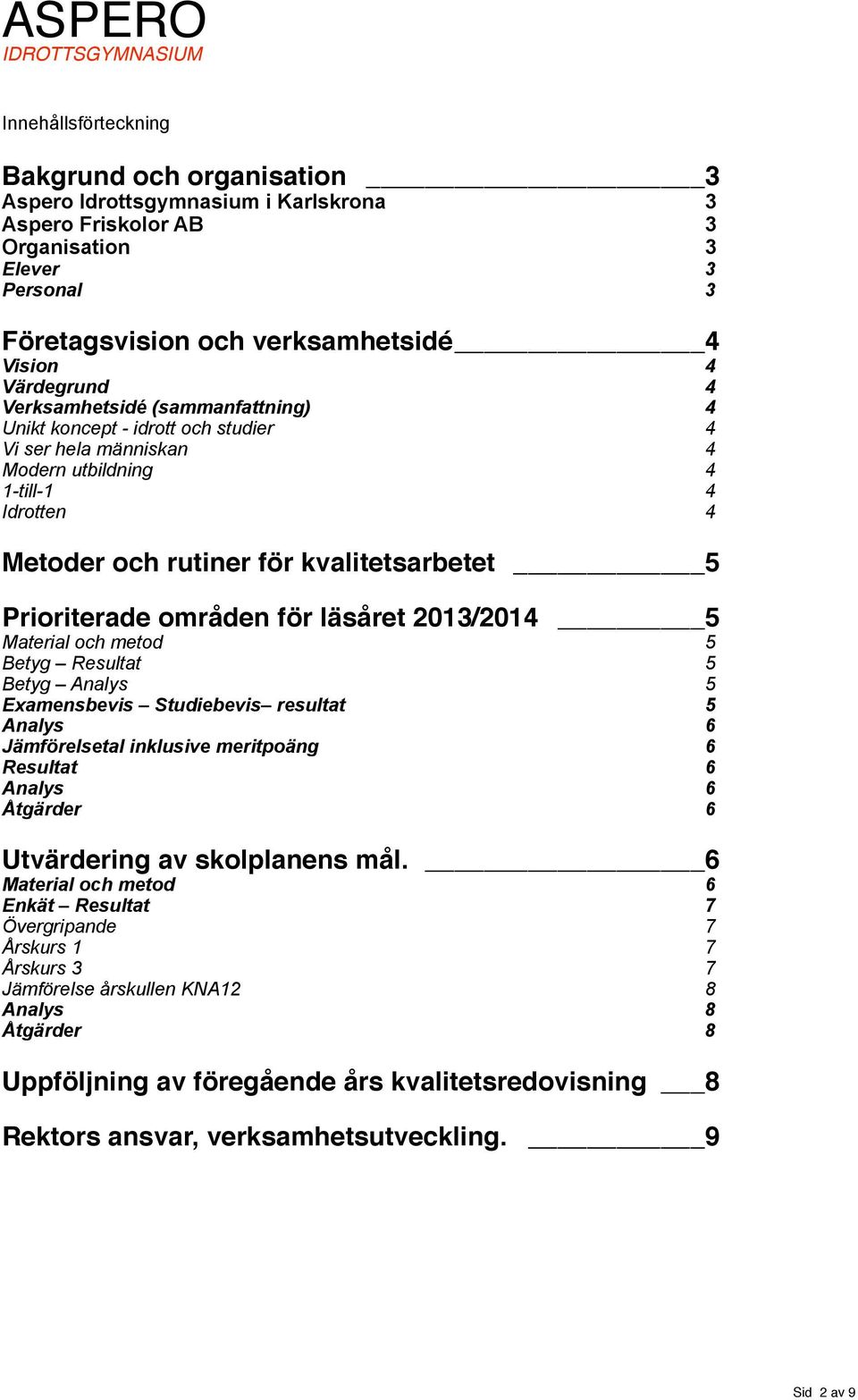 Prioriterade områden för läsåret 2013/2014 5 Material och metod 5 Betyg Resultat 5 Betyg Analys 5 Examensbevis Studiebevis resultat 5 Analys 6 Jämförelsetal inklusive meritpoäng 6 Resultat 6 Analys 6