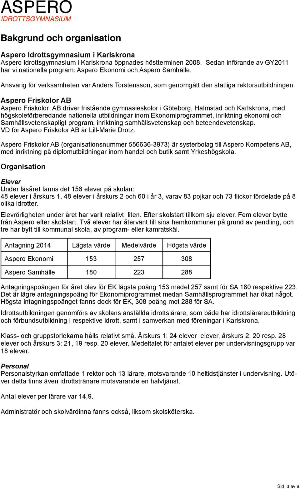 Aspero Friskolor AB Aspero Friskolor AB driver fristående gymnasieskolor i Göteborg, Halmstad och Karlskrona, med högskoleförberedande nationella utbildningar inom Ekonomiprogrammet, inriktning