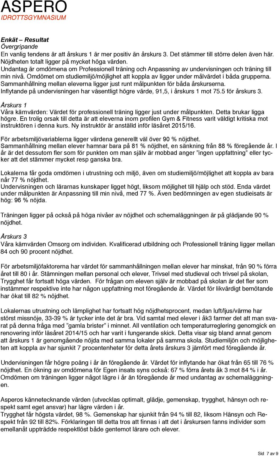 Sammanhållning mellan eleverna ligger just runt målpunkten för båda årskurserna. Inflytande på undervisningen har väsentligt högre värde, 91,5, i årskurs 1 mot 75.5 för årskurs 3.