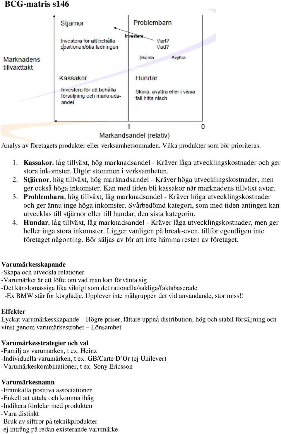 Stjärnor, hög tillväxt, hög marknadsandel - Kräver höga utvecklingskostnader, men ger också höga inkomster. Kan med tiden bli kassakor när marknadens tillväxt avtar. 3.