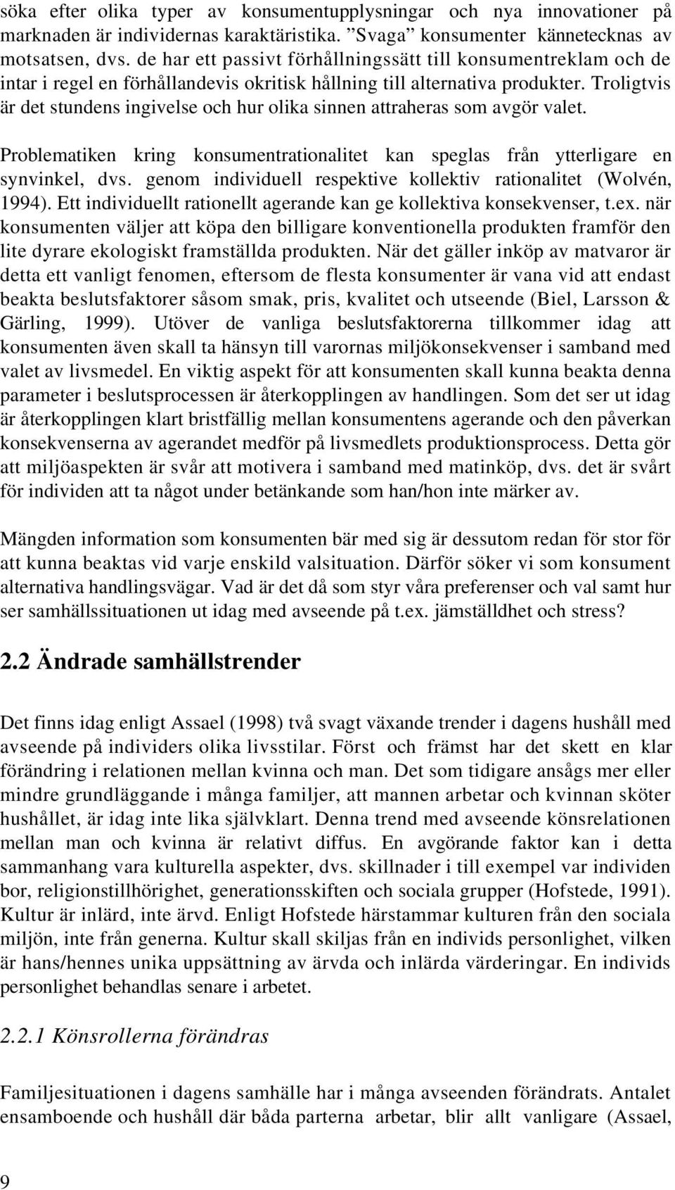 Troligtvis är det stundens ingivelse och hur olika sinnen attraheras som avgör valet. Problematiken kring konsumentrationalitet kan speglas från ytterligare en synvinkel, dvs.