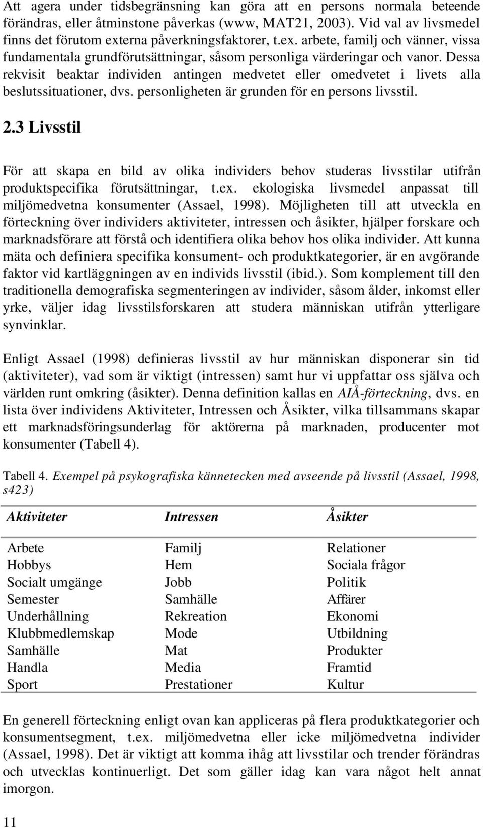 Dessa rekvisit beaktar individen antingen medvetet eller omedvetet i livets alla beslutssituationer, dvs. personligheten är grunden för en persons livsstil. 2.