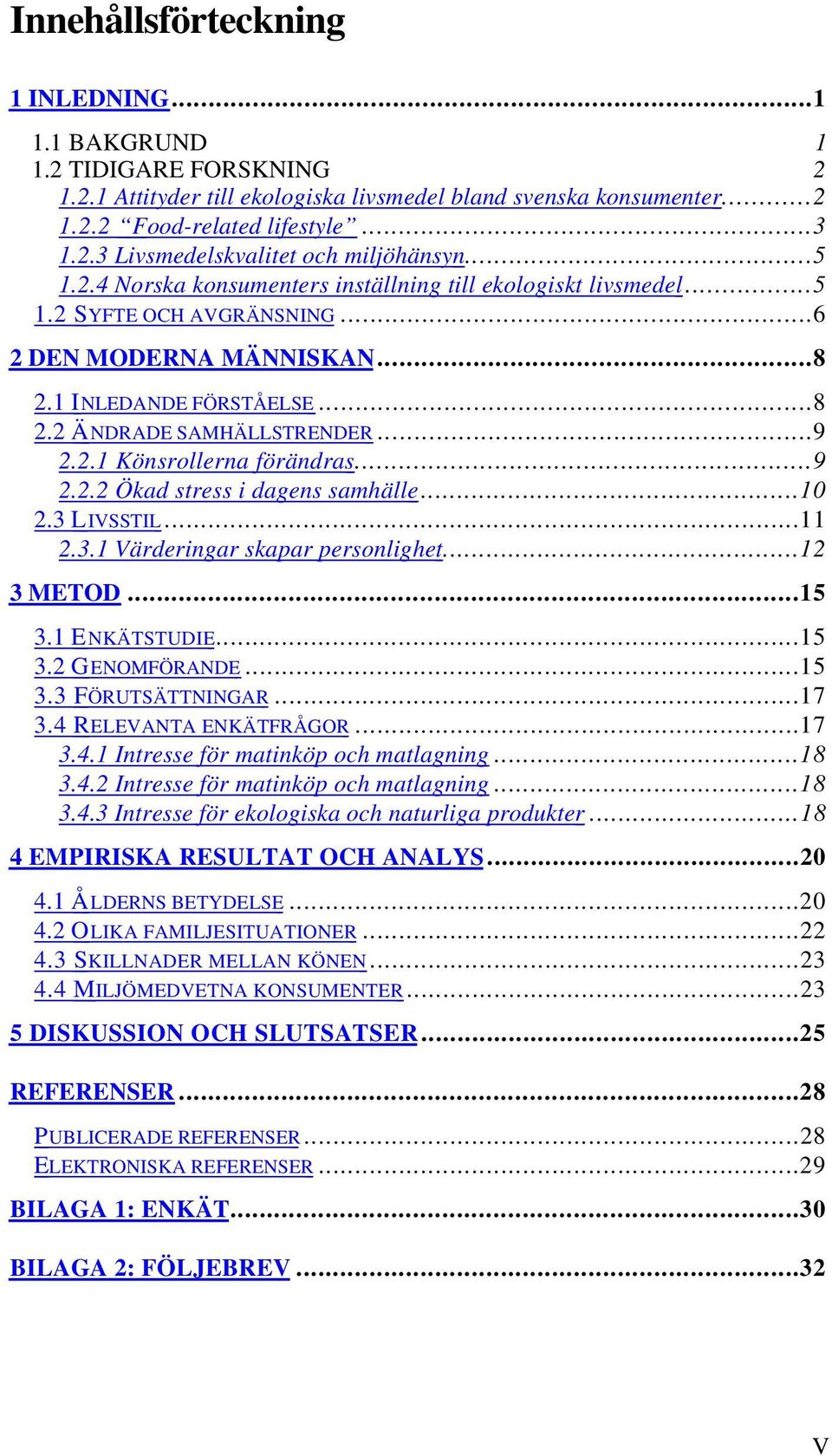 ..9 2.2.2 Ökad stress i dagens samhälle...10 2.3 L IVSSTIL...11 2.3.1 Värderingar skapar personlighet...12 3 METOD...15 3.1 E NKÄTSTUDIE...15 3.2 G ENOMFÖRANDE...15 3.3 F ÖRUTSÄTTNINGAR...17 3.