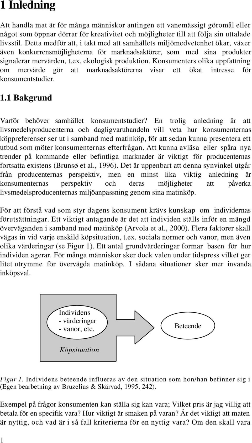 Konsumenters olika uppfattning om mervärde gör att marknadsaktörerna visar ett ökat intresse för konsumentstudier. 1.1 Bakgrund Varför behöver samhället konsumentstudier?