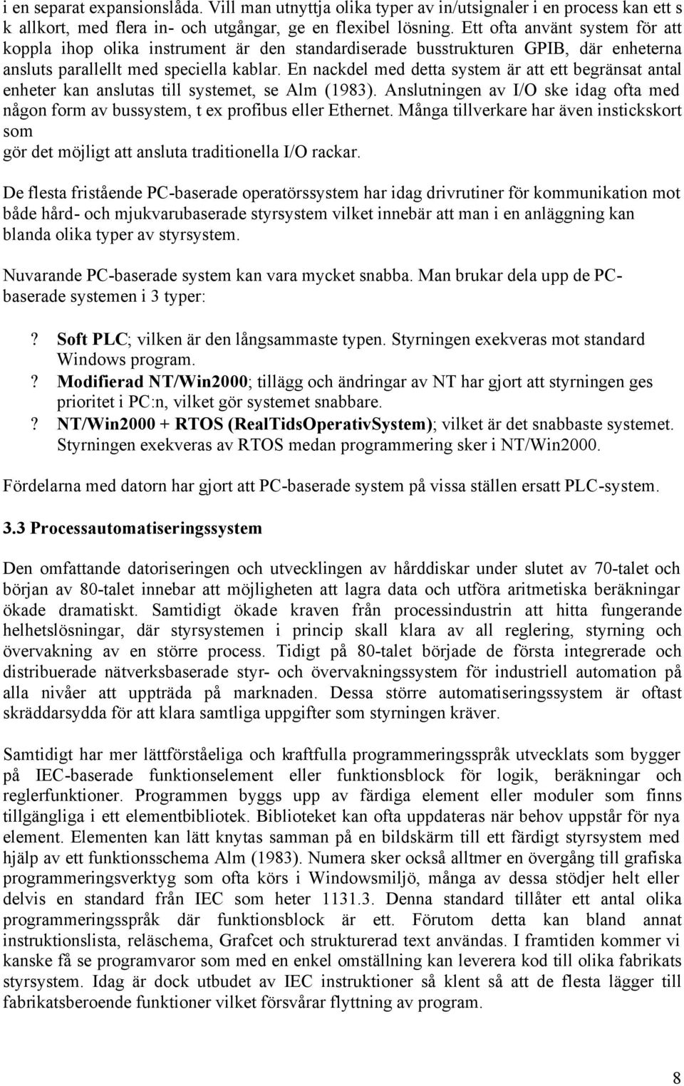 En nackdel med detta system är att ett begränsat antal enheter kan anslutas till systemet, se Alm (1983). Anslutningen av I/O ske idag ofta med någon form av bussystem, t ex profibus eller Ethernet.