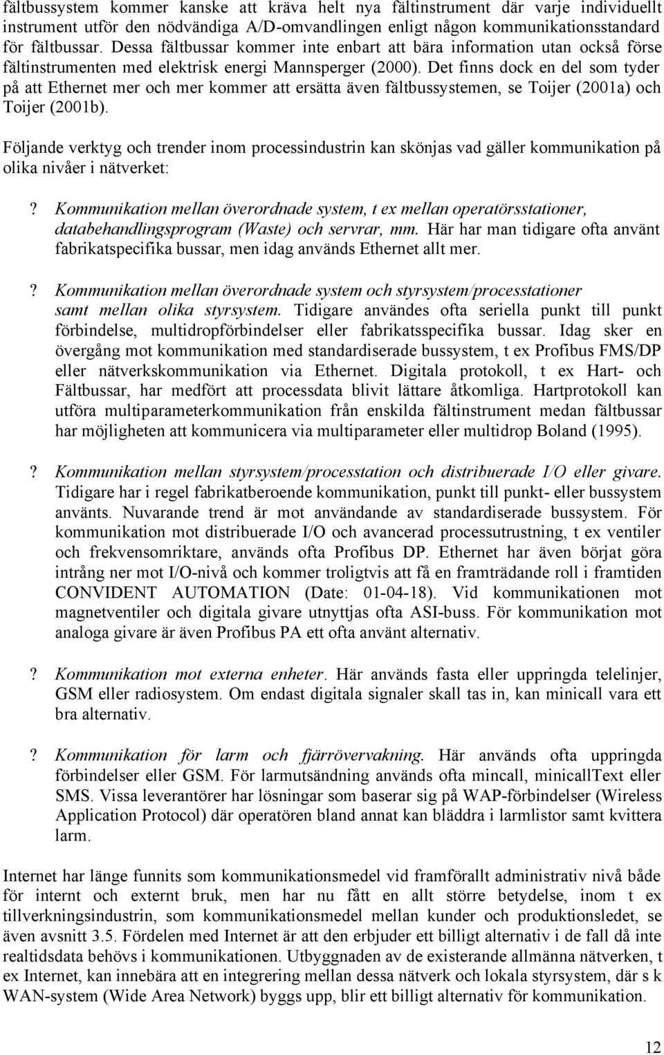 Det finns dock en del som tyder på att Ethernet mer och mer kommer att ersätta även fältbussystemen, se Toijer (2001a) och Toijer (2001b).