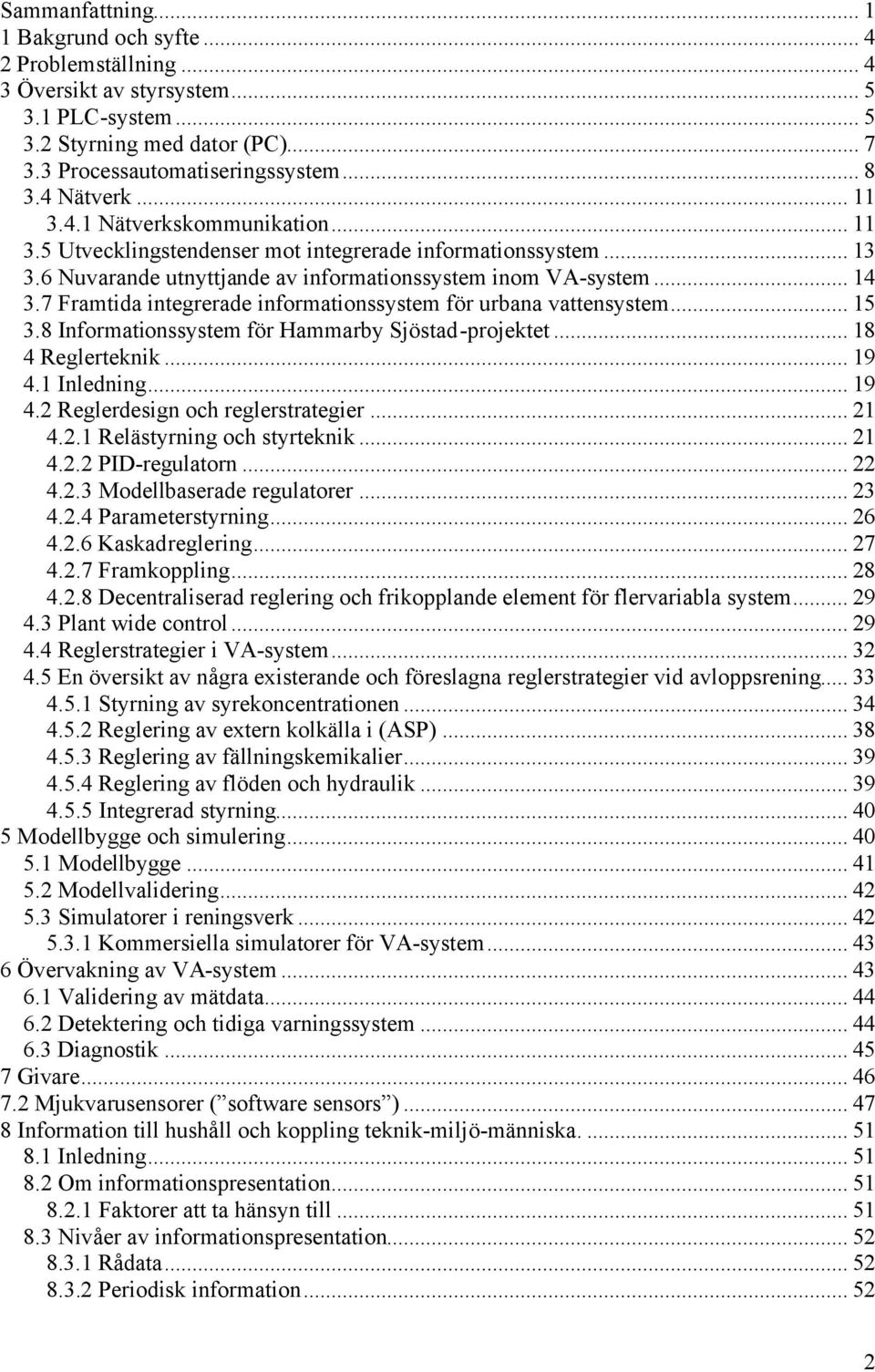 7 Framtida integrerade informationssystem för urbana vattensystem... 15 3.8 Informationssystem för Hammarby Sjöstad-projektet... 18 4 Reglerteknik... 19 4.1 Inledning... 19 4.2 Reglerdesign och reglerstrategier.