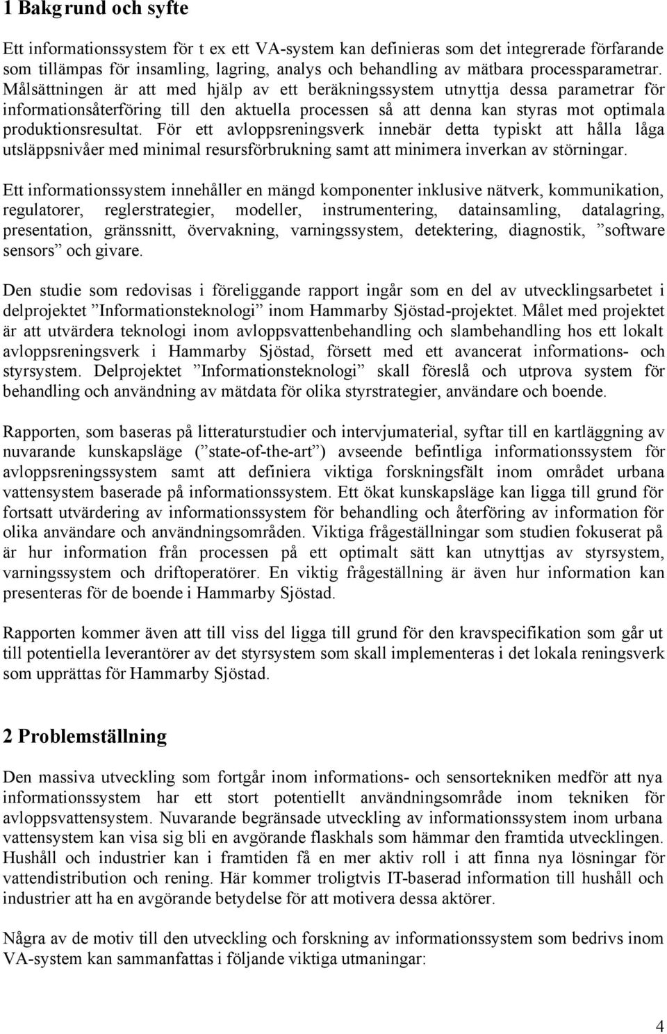 Målsättningen är att med hjälp av ett beräkningssystem utnyttja dessa parametrar för informationsåterföring till den aktuella processen så att denna kan styras mot optimala produktionsresultat.