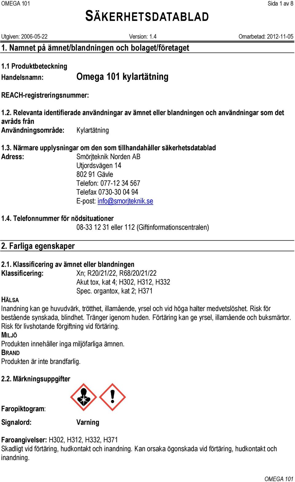 Närmare upplysningar om den som tillhandahåller säkerhetsdatablad Adress: Smörjteknik Norden AB Utjordsvägen 14 802 91 Gävle Telefon: 077-12 34 567 Telefax 0730-30 04 94 E-post: info@smorjteknik.se 1.