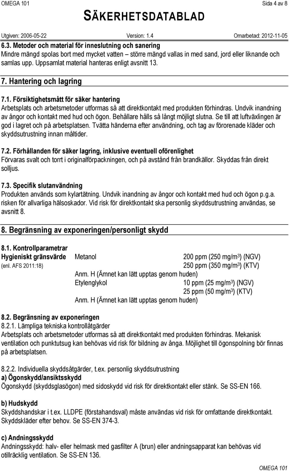 Undvik inandning av ångor och kontakt med hud och ögon. Behållare hålls så långt möjligt slutna. Se till att luftväxlingen är god i lagret och på arbetsplatsen.