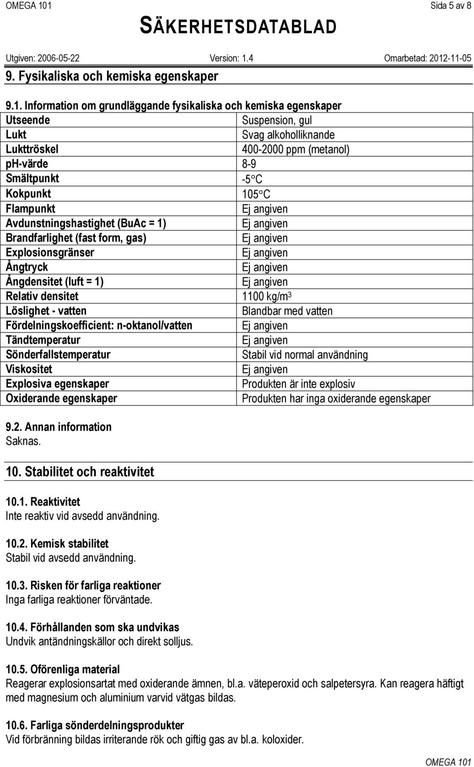 Flampunkt Avdunstningshastighet (BuAc = 1) Brandfarlighet (fast form, gas) Explosionsgränser Ångtryck Ångdensitet (luft = 1) Relativ densitet 1100 kg/m 3 Löslighet - vatten Blandbar med vatten