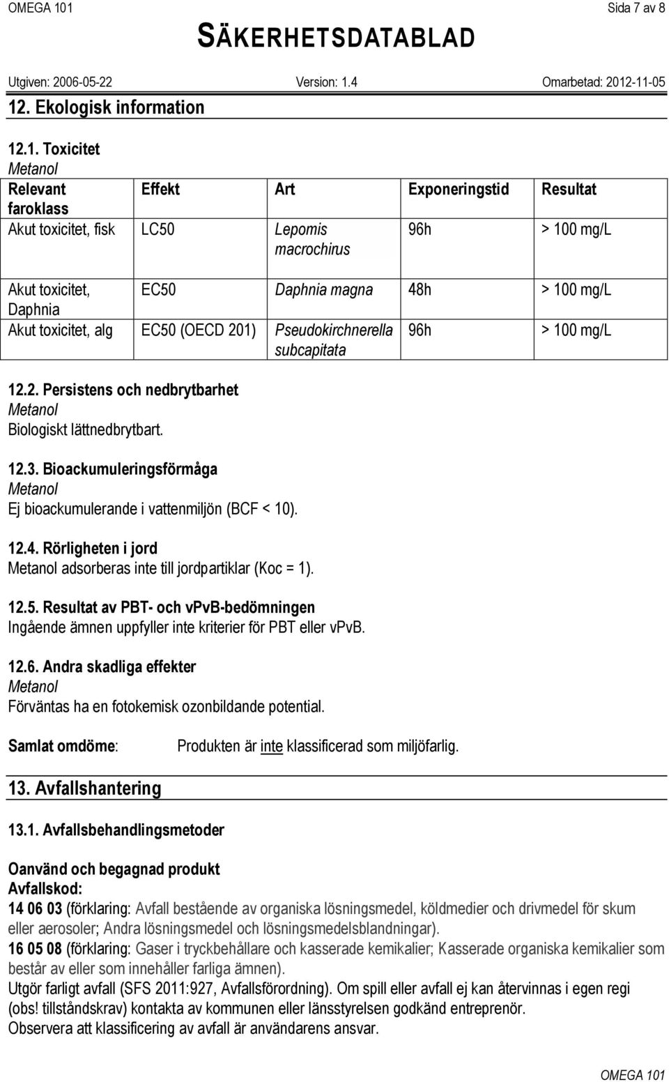 .1. Toxicitet Relevant Effekt Art Exponeringstid Resultat faroklass Akut toxicitet, fisk LC50 Lepomis macrochirus 96h > 100 mg/l Akut toxicitet, EC50 Daphnia magna 48h > 100 mg/l Daphnia Akut