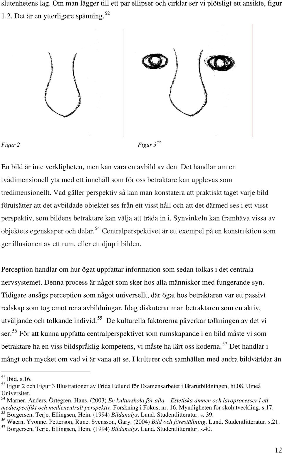 Vad gäller perspektiv så kan man konstatera att praktiskt taget varje bild förutsätter att det avbildade objektet ses från ett visst håll och att det därmed ses i ett visst perspektiv, som bildens