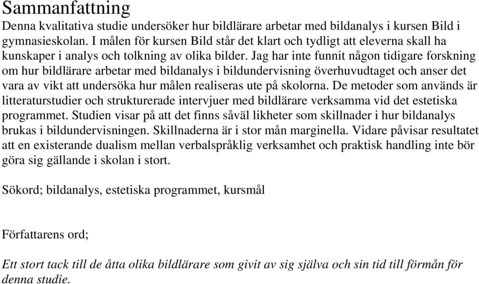 Jag har inte funnit någon tidigare forskning om hur bildlärare arbetar med bildanalys i bildundervisning överhuvudtaget och anser det vara av vikt att undersöka hur målen realiseras ute på skolorna.