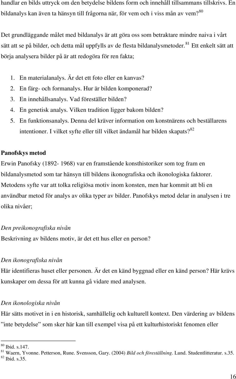 81 Ett enkelt sätt att börja analysera bilder på är att redogöra för ren fakta; 1. En materialanalys. Är det ett foto eller en kanvas? 2. En färg- och formanalys. Hur är bilden komponerad? 3.