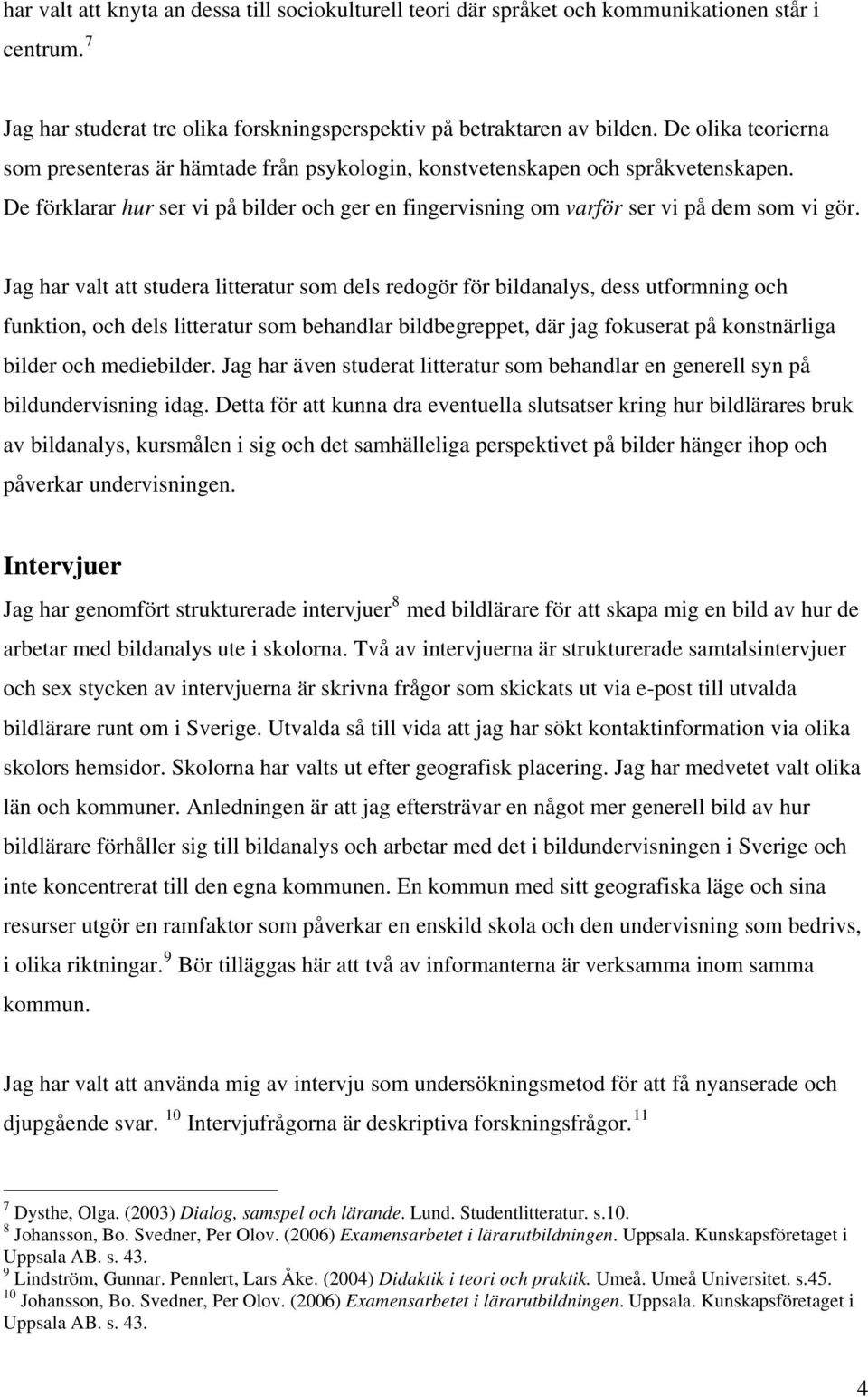 Jag har valt att studera litteratur som dels redogör för bildanalys, dess utformning och funktion, och dels litteratur som behandlar bildbegreppet, där jag fokuserat på konstnärliga bilder och