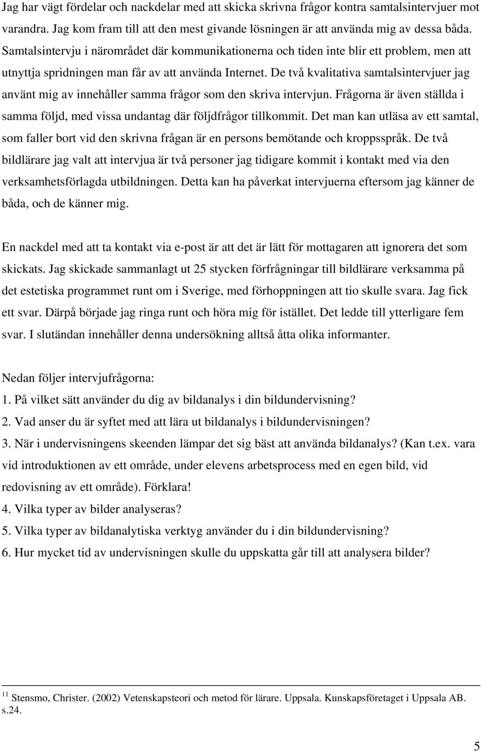 De två kvalitativa samtalsintervjuer jag använt mig av innehåller samma frågor som den skriva intervjun. Frågorna är även ställda i samma följd, med vissa undantag där följdfrågor tillkommit.