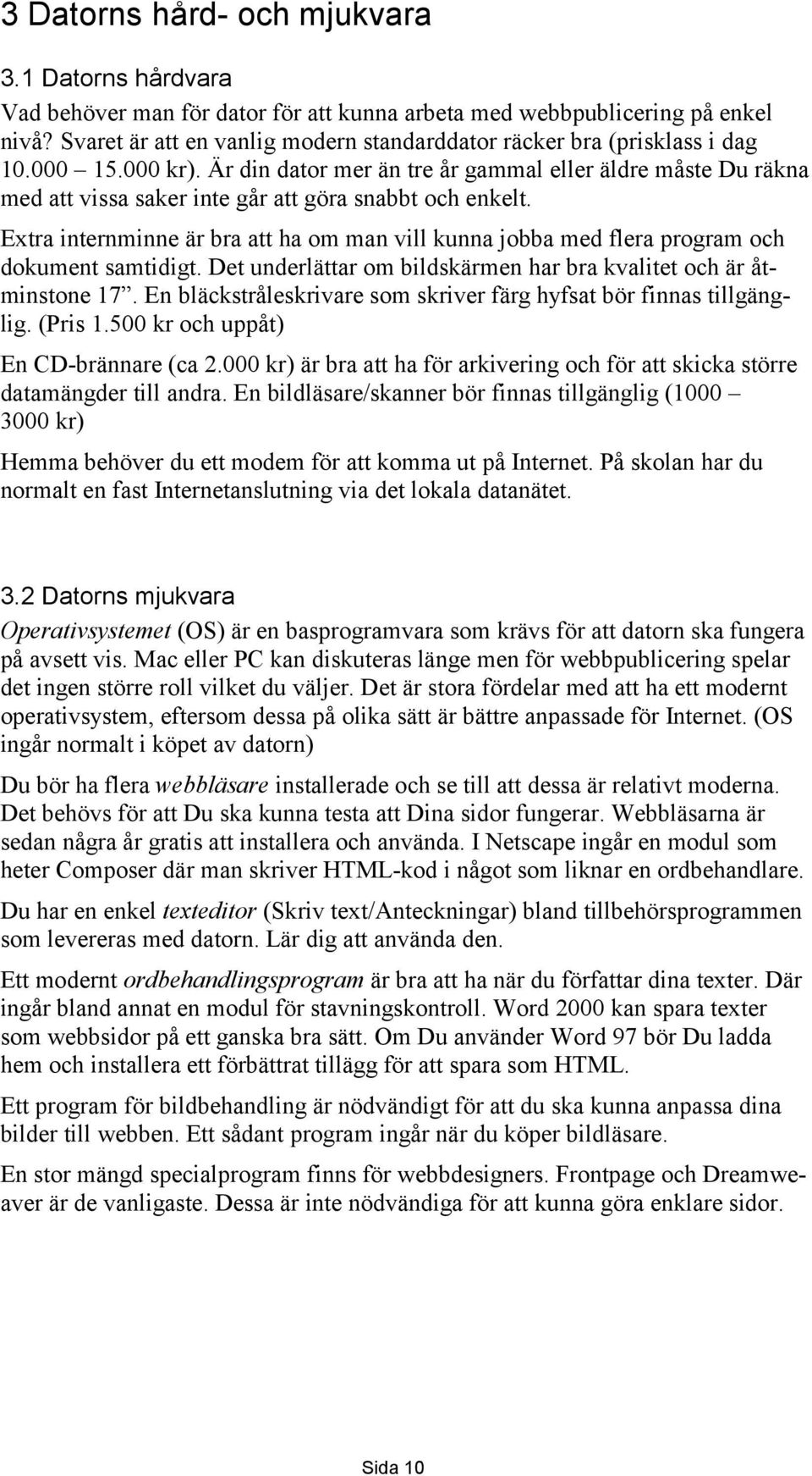 Är din dator mer än tre år gammal eller äldre måste Du räkna med att vissa saker inte går att göra snabbt och enkelt.