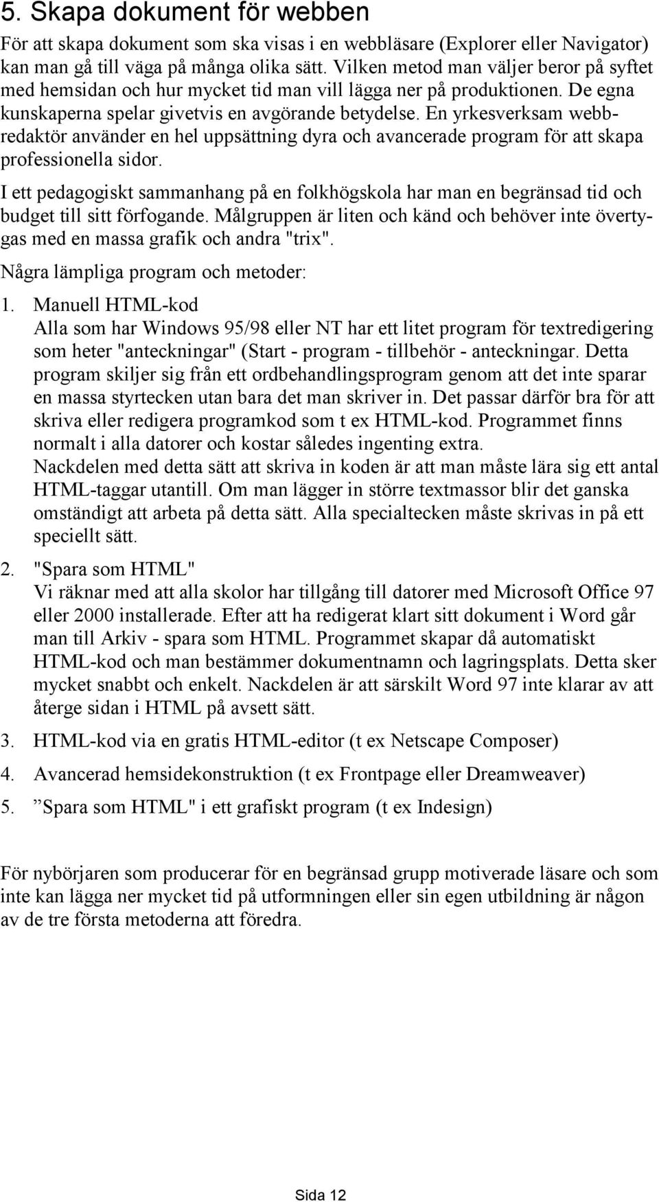 En yrkesverksam webbredaktör använder en hel uppsättning dyra och avancerade program för att skapa professionella sidor.