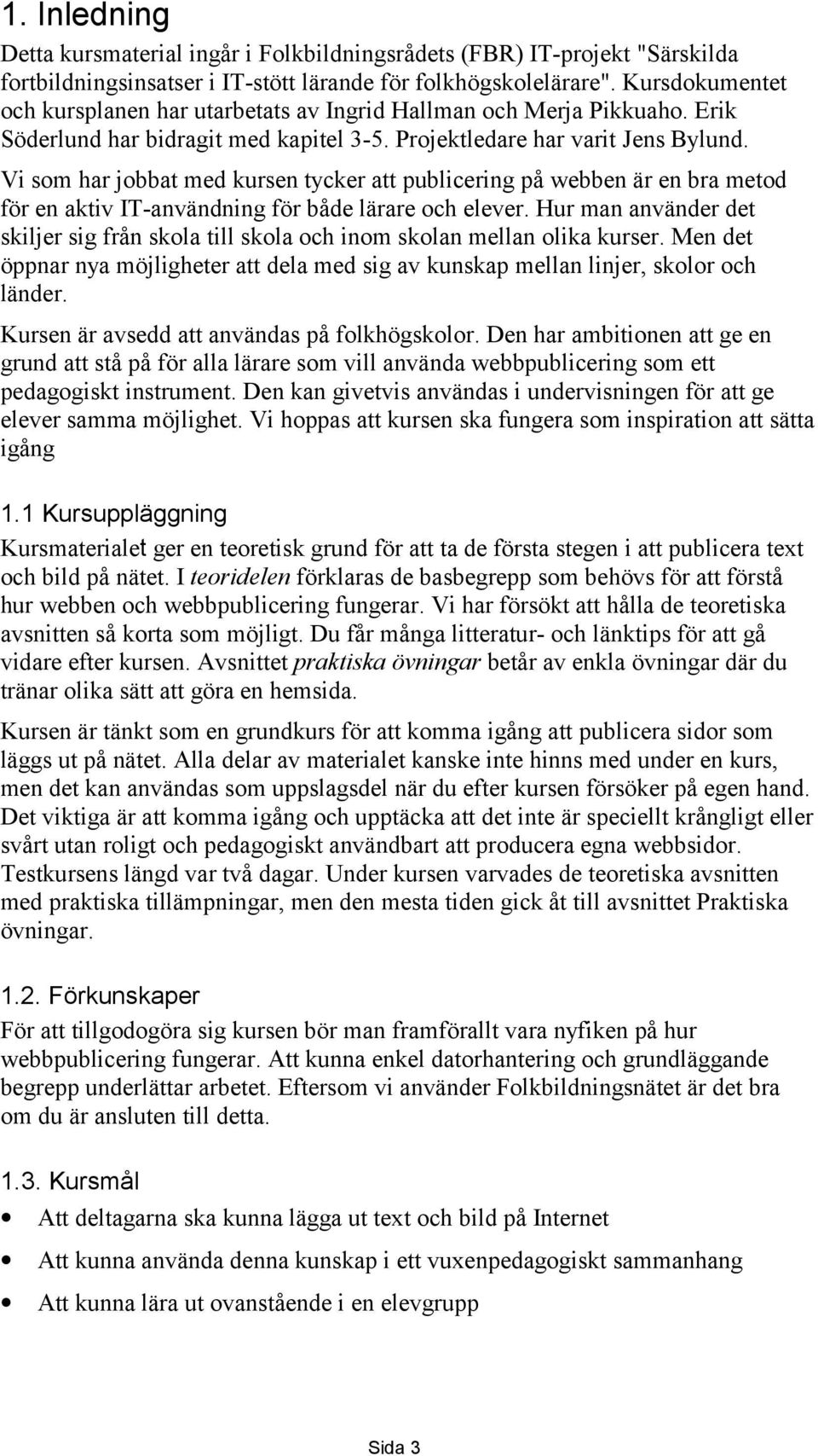 Vi som har jobbat med kursen tycker att publicering på webben är en bra metod för en aktiv IT-användning för både lärare och elever.