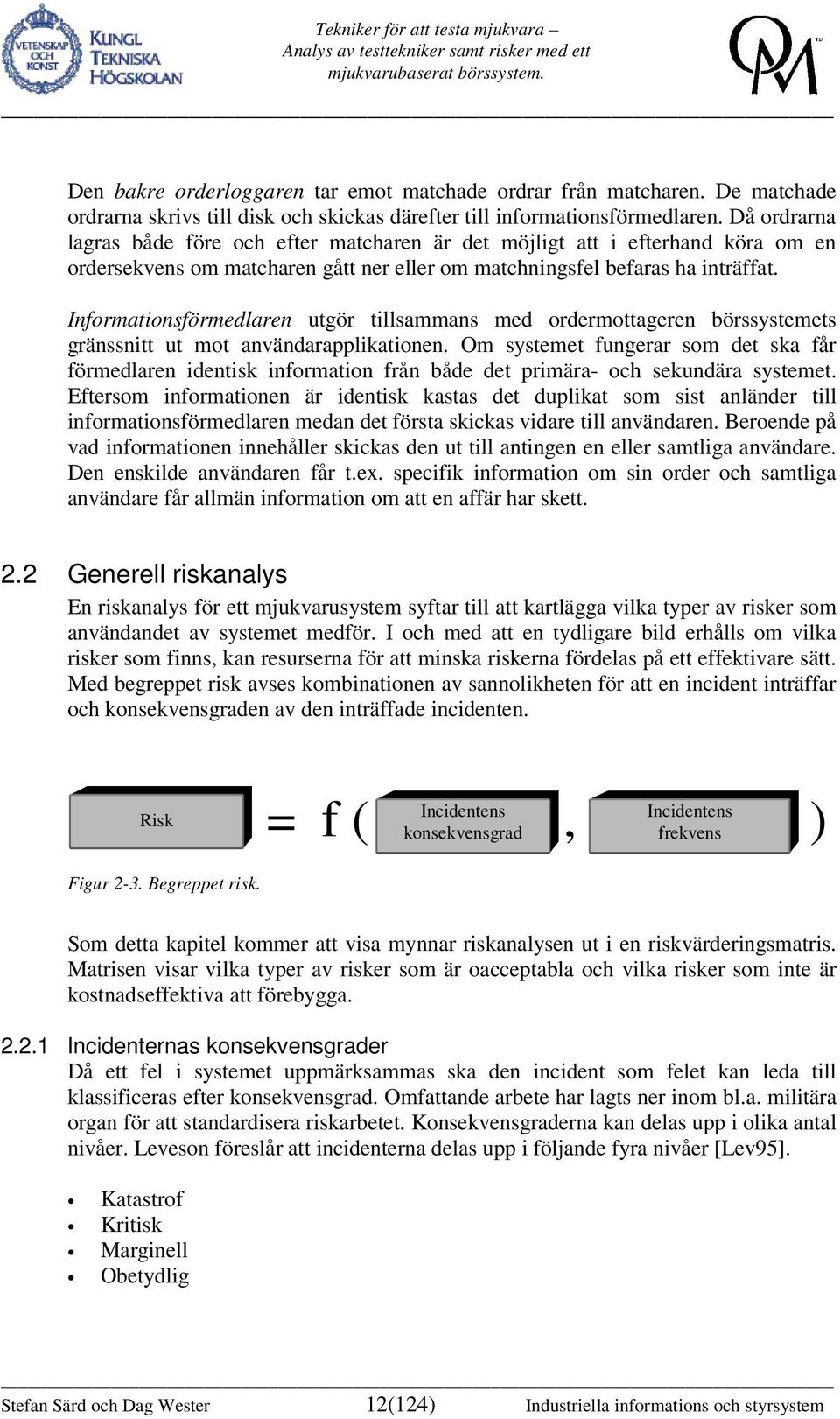 Informationsförmedlaren utgör tillsammans med ordermottageren börssystemets gränssnitt ut mot användarapplikationen.