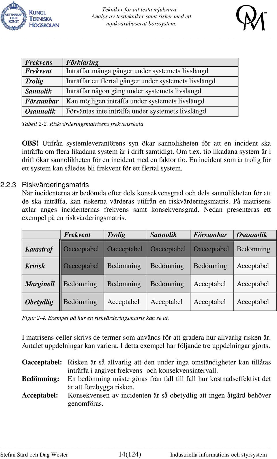 Utifrån systemleverantörens syn ökar sannolikheten för att en incident ska inträffa om flera likadana system är i drift samtidigt. Om t.ex.