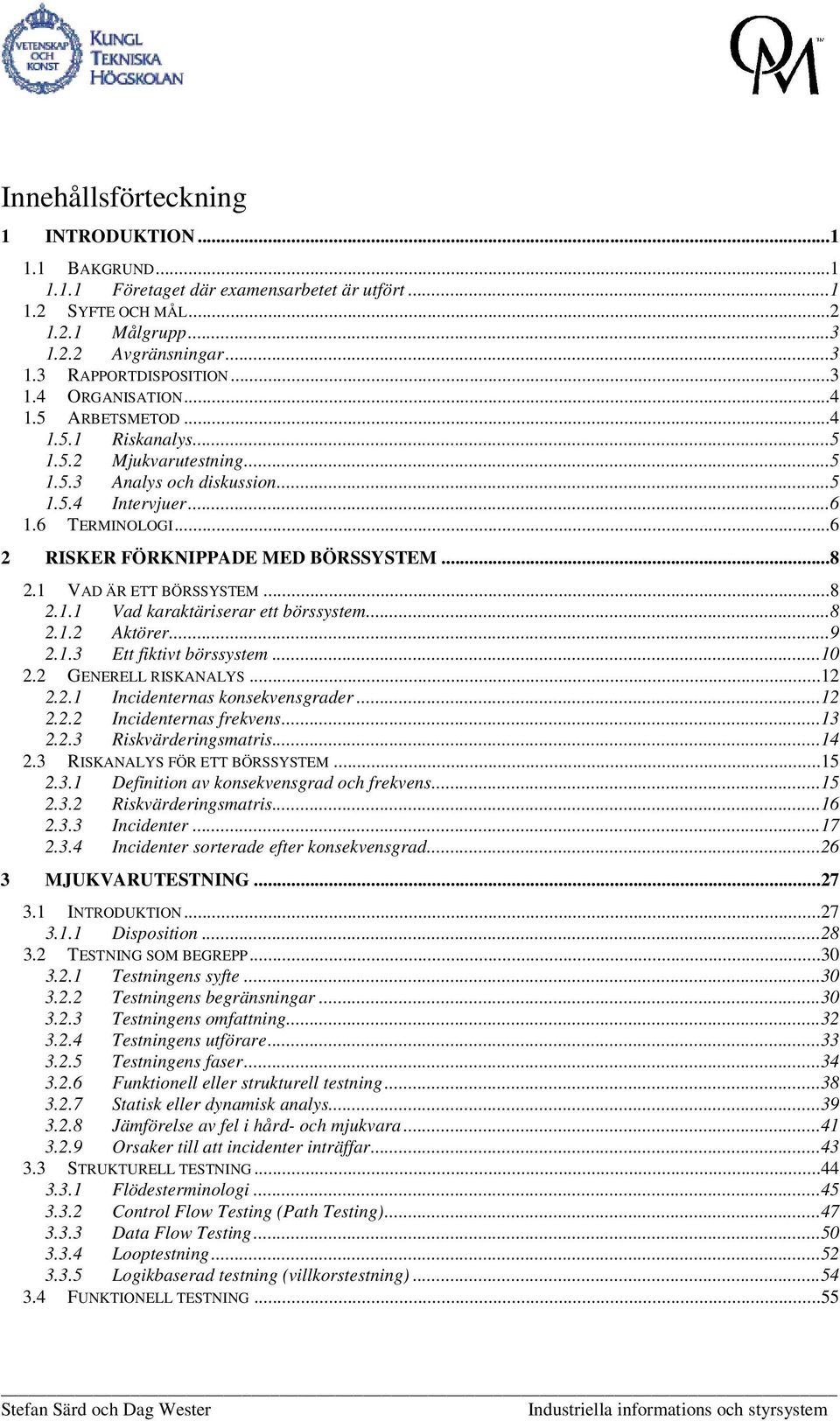 1 VAD ÄR ETT BÖRSSYSTEM...8 2.1.1 Vad karaktäriserar ett börssystem...8 2.1.2 Aktörer...9 2.1.3 Ett fiktivt börssystem...10 2.2 GENERELL RISKANALYS...12 2.2.1 Incidenternas konsekvensgrader...12 2.2.2 Incidenternas frekvens.