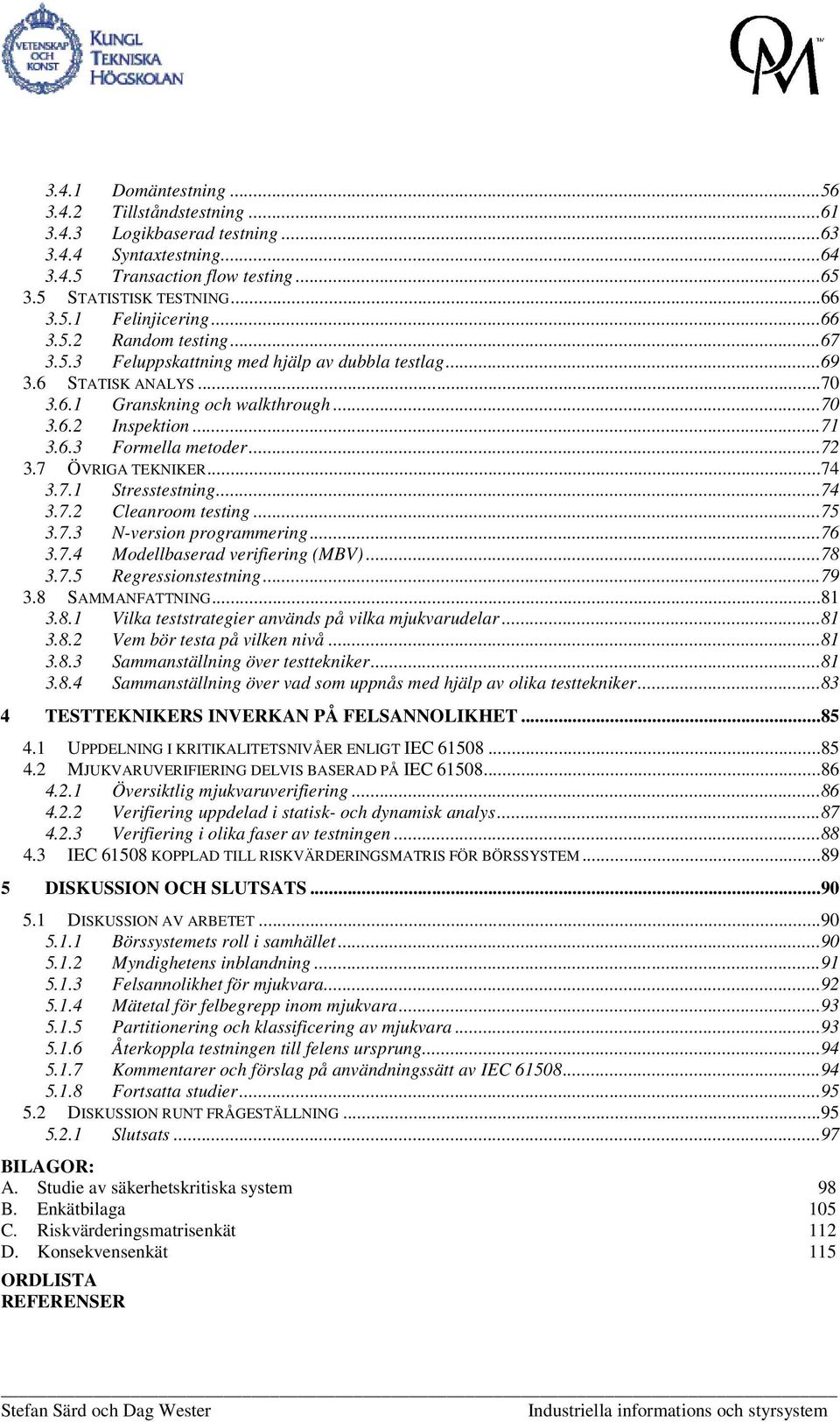 7 ÖVRIGA TEKNIKER...74 3.7.1 Stresstestning...74 3.7.2 Cleanroom testing...75 3.7.3 N-version programmering...76 3.7.4 Modellbaserad verifiering (MBV)...78 3.7.5 Regressionstestning...79 3.