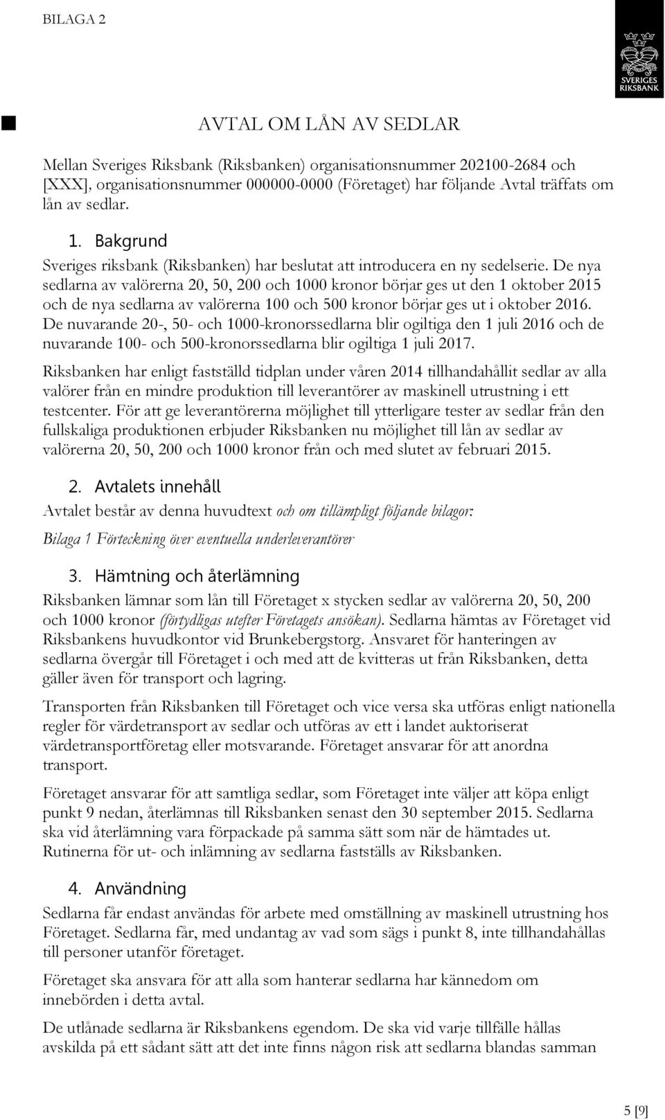 De nya sedlarna av valörerna 20, 50, 200 och 1000 kronor börjar ges ut den 1 oktober 2015 och de nya sedlarna av valörerna 100 och 500 kronor börjar ges ut i oktober 2016.