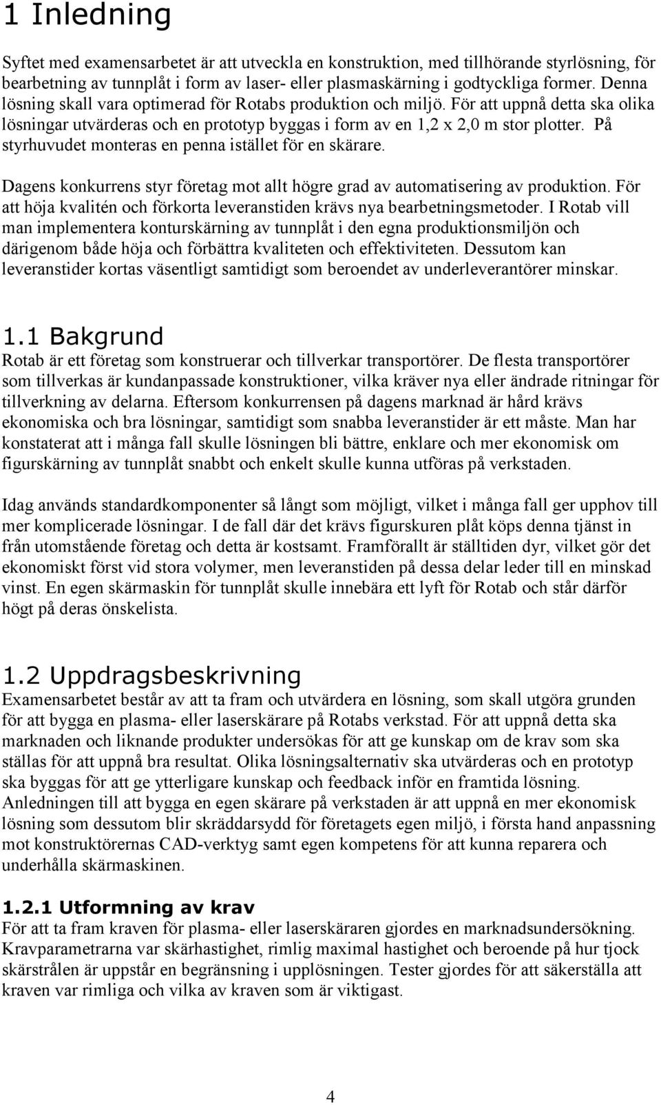 På styrhuvudet monteras en penna istället för en skärare. Dagens konkurrens styr företag mot allt högre grad av automatisering av produktion.