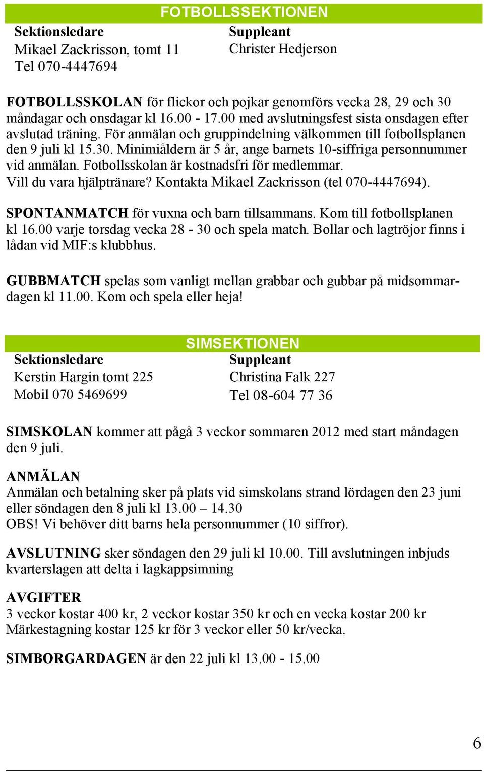 Minimiåldern är 5 år, ange barnets 10-siffriga personnummer vid anmälan. Fotbollsskolan är kostnadsfri för medlemmar. Vill du vara hjälptränare? Kontakta Mikael Zackrisson (tel 070-4447694).