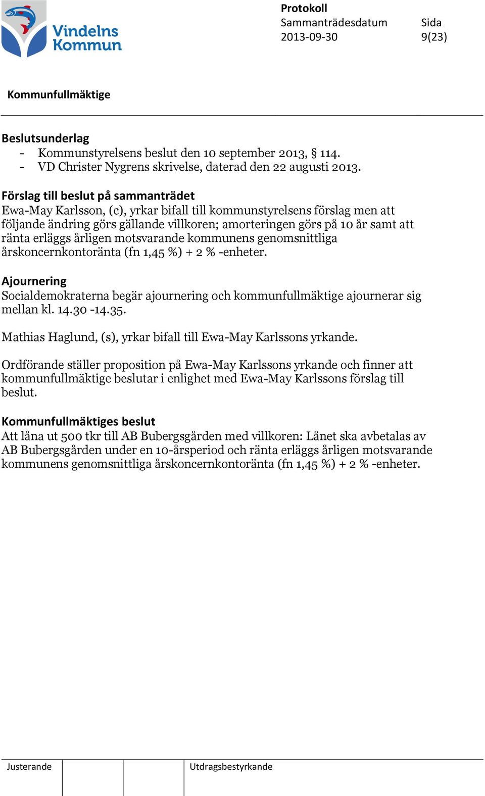 erläggs årligen motsvarande kommunens genomsnittliga årskoncernkontoränta (fn 1,45 %) + 2 % -enheter. Ajournering Socialdemokraterna begär ajournering och kommunfullmäktige ajournerar sig mellan kl.