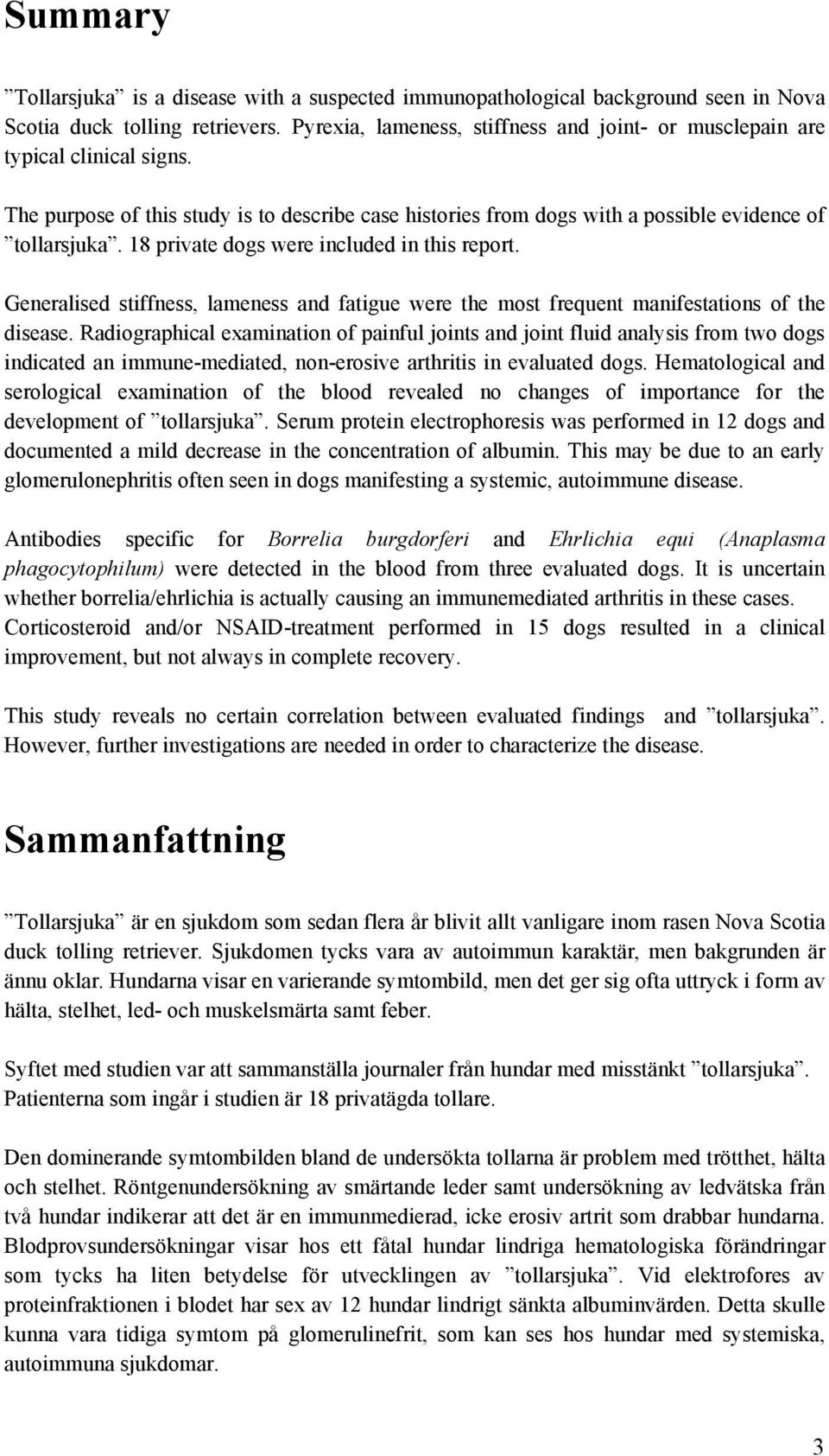 18 private dogs were included in this report. Generalised stiffness, lameness and fatigue were the most frequent manifestations of the disease.