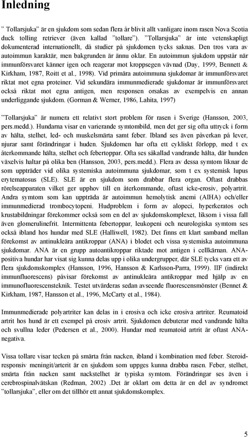 En autoimmun sjukdom uppstår när immunförsvaret känner igen och reagerar mot kroppsegen vävnad (Day, 1999, Bennett & Kirkham, 1987, Roitt et al., 1998).