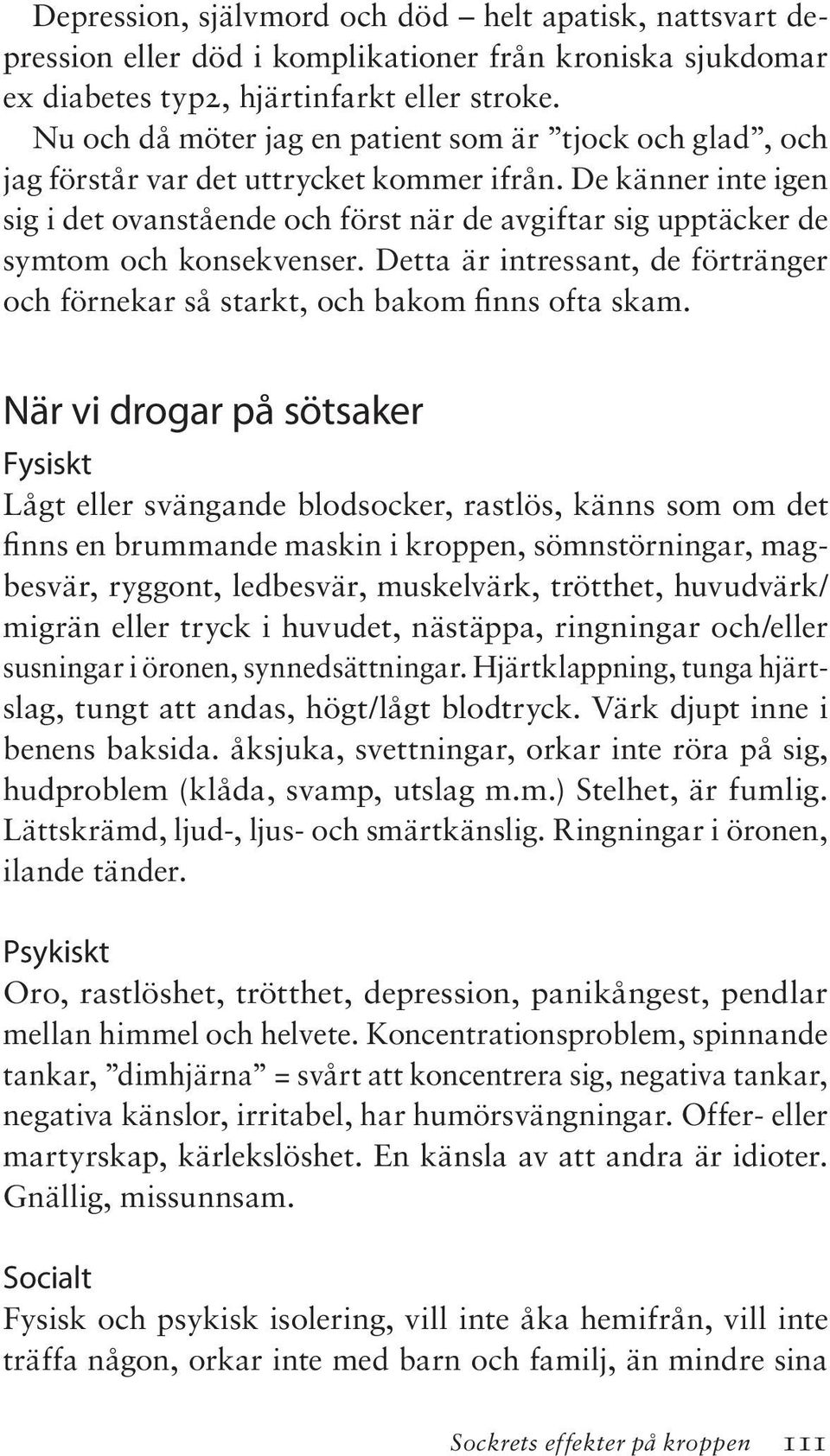 De känner inte igen sig i det ovanstående och först när de avgiftar sig upptäcker de symtom och konsekvenser. Detta är intressant, de förtränger och förnekar så starkt, och bakom finns ofta skam.