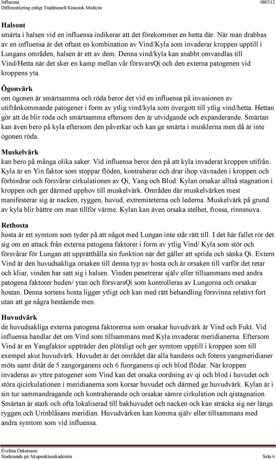 Denna vind/kyla kan snabbt omvandlas till Vind/Hetta när det sker en kamp mellan vår försvarsqi och den externa patogenen vid kroppens yta.