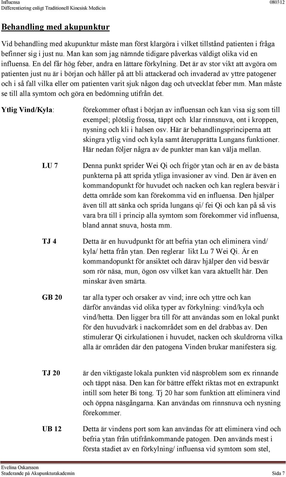 Det är av stor vikt att avgöra om patienten just nu är i början och håller på att bli attackerad och invaderad av yttre patogener och i så fall vilka eller om patienten varit sjuk någon dag och