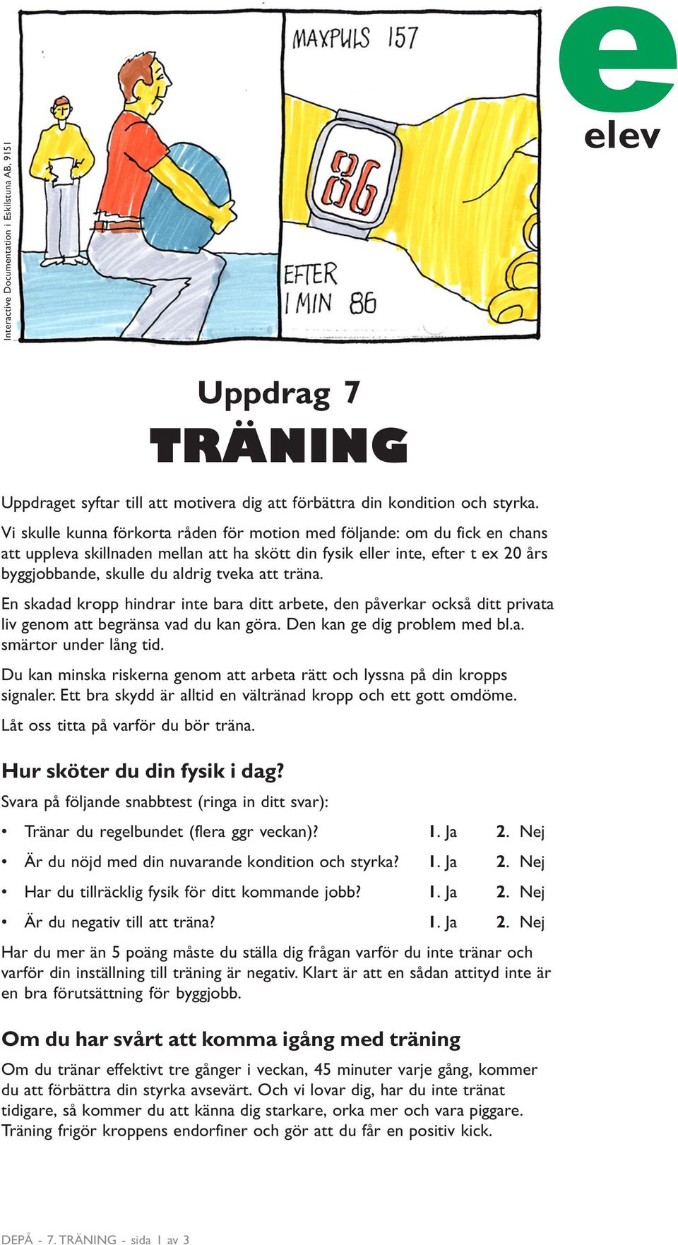 träna. En skadad kropp hindrar inte bara ditt arbete, den påverkar också ditt privata liv genom att begränsa vad du kan göra. Den kan ge dig problem med bl.a. smärtor under lång tid.