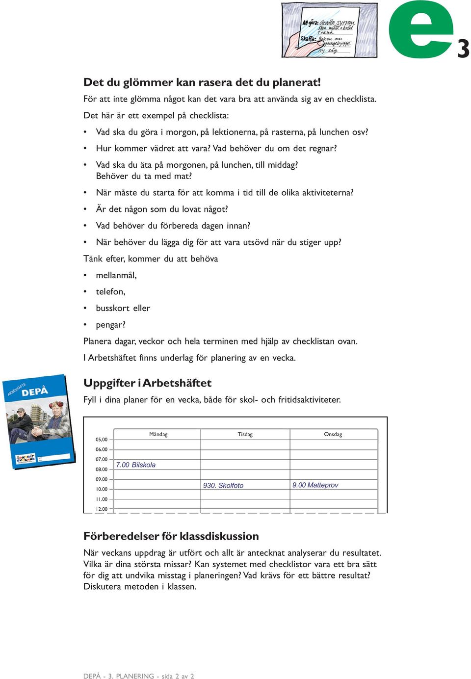 Vad ska du äta på morgonen, på lunchen, till middag? Behöver du ta med mat? När måste du starta för att komma i tid till de olika aktiviteterna? Är det någon som du lovat något?