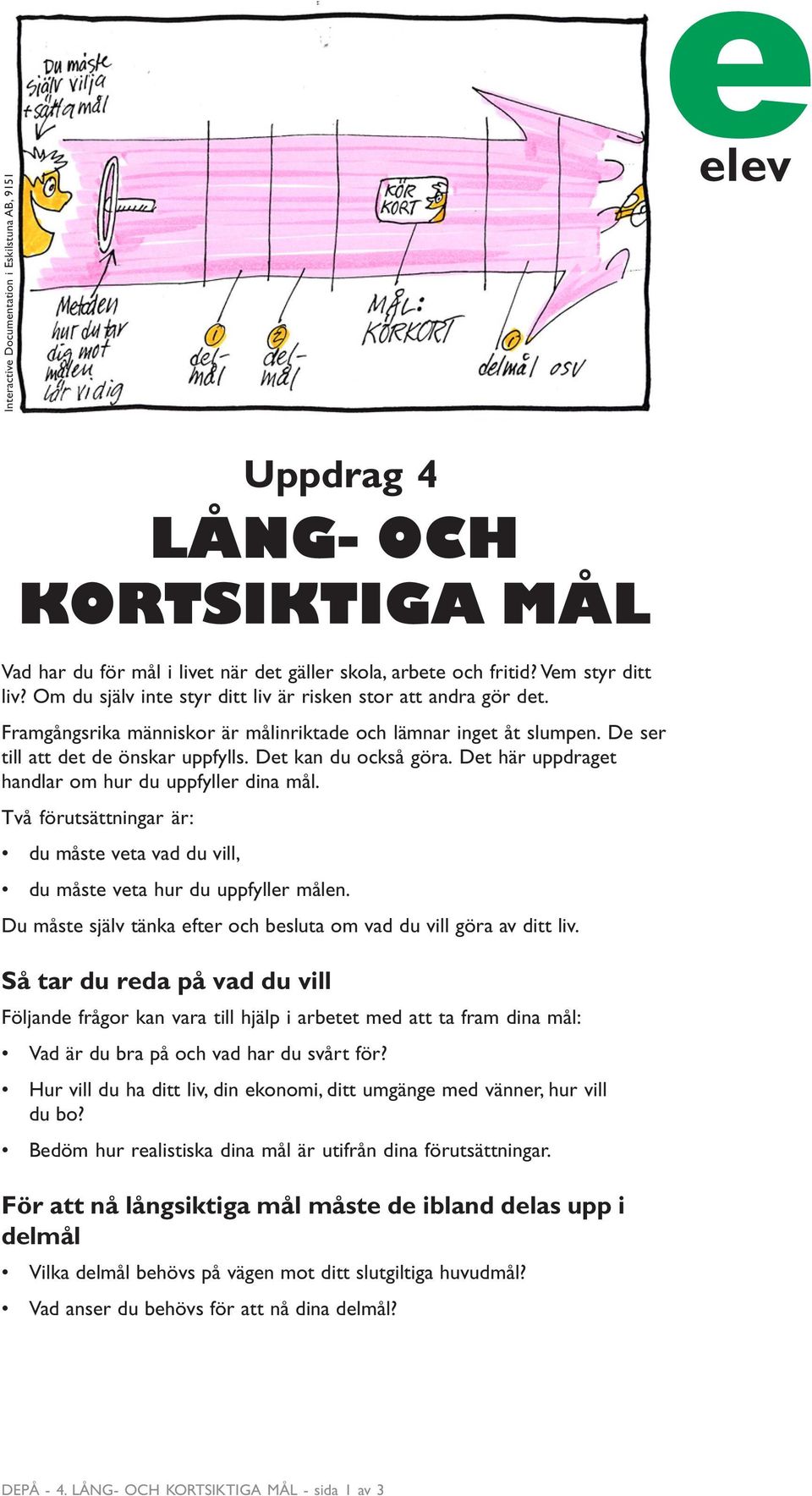 Det här uppdraget handlar om hur du uppfyller dina mål. Två förutsättningar är: du måste veta vad du vill, du måste veta hur du uppfyller målen.